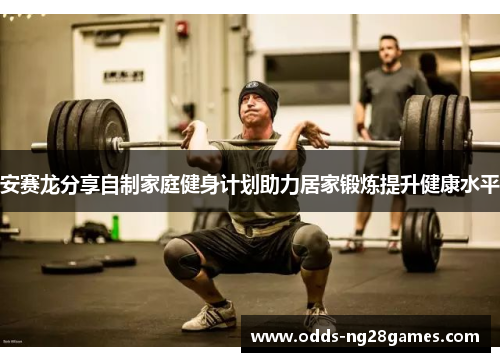 安赛龙分享自制家庭健身计划助力居家锻炼提升健康水平