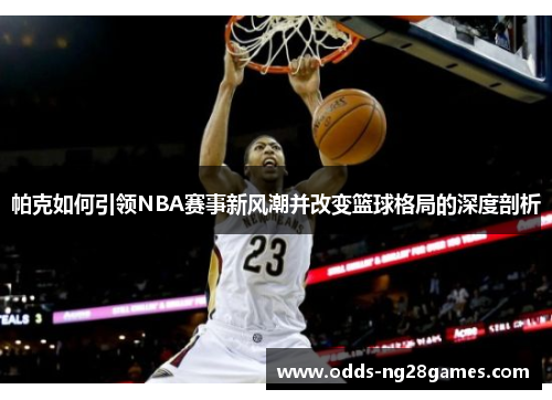 帕克如何引领NBA赛事新风潮并改变篮球格局的深度剖析