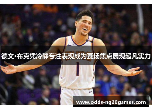 德文·布克凭冷静专注表现成为赛场焦点展现超凡实力