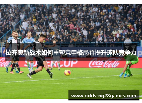 拉齐奥新战术如何重塑意甲格局并提升球队竞争力