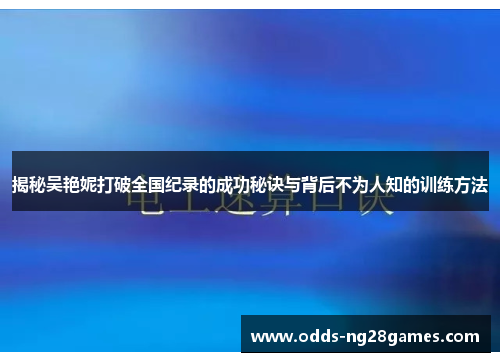 揭秘吴艳妮打破全国纪录的成功秘诀与背后不为人知的训练方法